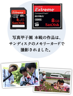 写真甲子園 本戦の作品は、サンディスクのメモリーカードで撮影されました。