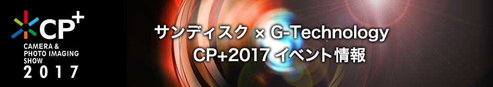 CP+ CAMERA & PHOTO IMAGING SHOW 2017 サンディスク ✕ G-Technology CP+2017イベント情報