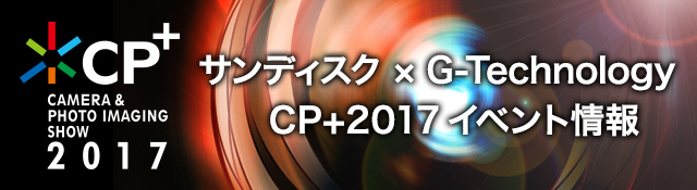 CP+ CAMERA & PHOTO IMAGING SHOW 2017 サンディスク ✕ G-Technology CP+2017イベント情報
