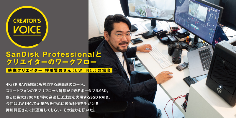 SanDisk Professional とクリエイターのワークフロー〜映像クリエイター 押川賢吾さん（UW INC. ）の場合