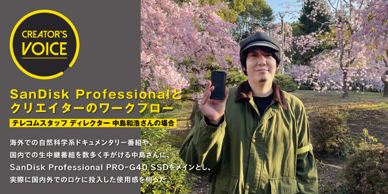 SanDisk Professionalとクリエイターのワークフロー〜テレコムスタッフ ディレクター 中島和浩さんの場合