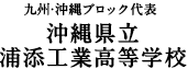 九州・沖縄ブロック代表 沖縄県立浦添工業高等学校
